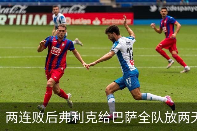 两连败后弗利克给巴萨全队放两天假，只提了一个要求
