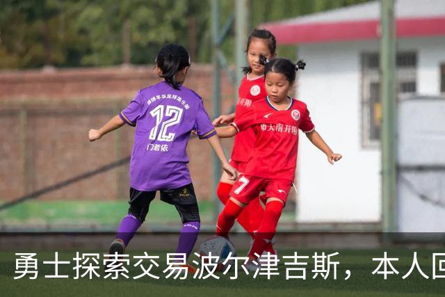 勇士探索交易波尔津吉斯，本人回应：别瞎诊断，我没艾滋