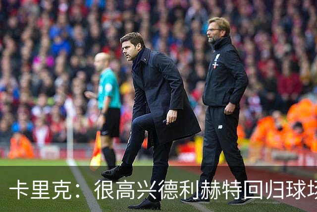 卡里克：很高兴德利赫特回归球场；我们希望能够掌控比赛