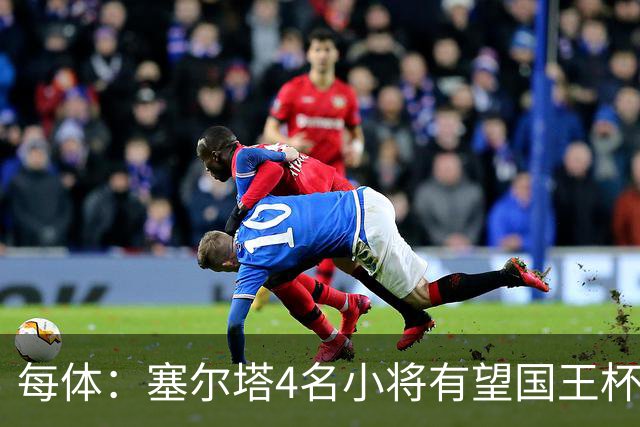 每体：塞尔塔4名小将有望国王杯迎来首秀