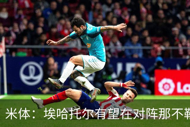 米体：埃哈托尔有望在对阵那不勒斯时回归