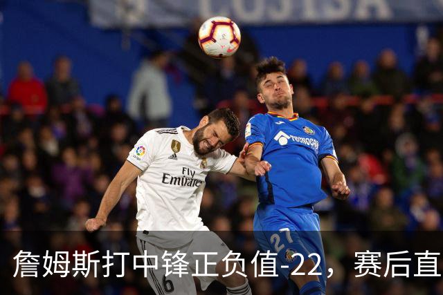 詹姆斯打中锋正负值-22，赛后直言：我们那边有个MVP